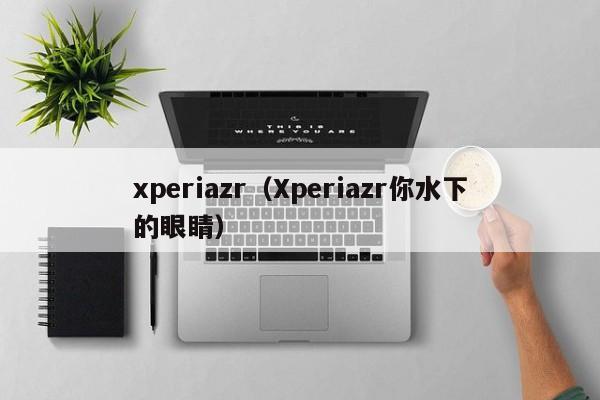 xperiazr（Xperiazr你水下的眼睛）